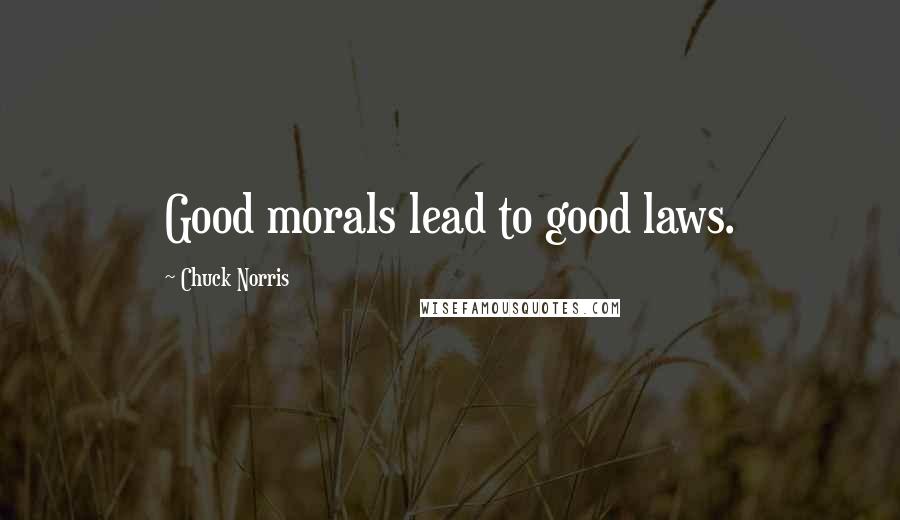 Chuck Norris Quotes: Good morals lead to good laws.