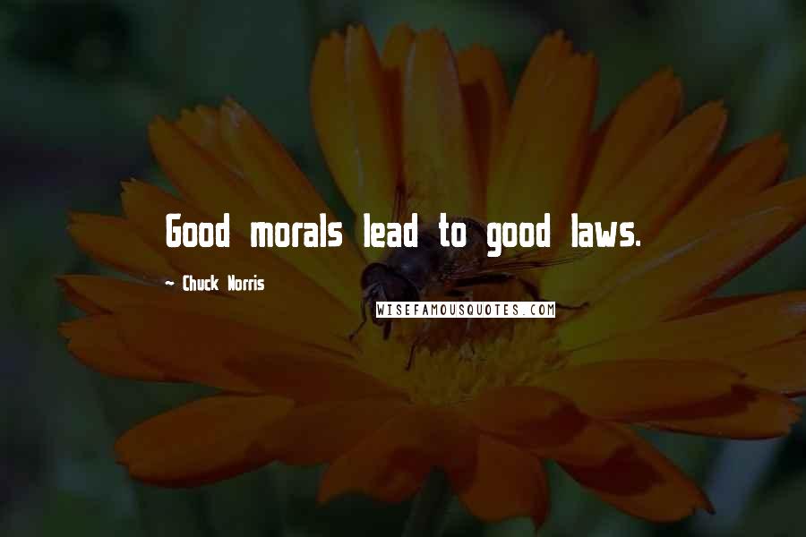 Chuck Norris Quotes: Good morals lead to good laws.