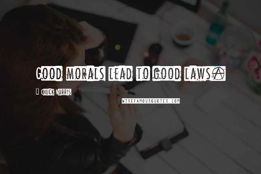 Chuck Norris Quotes: Good morals lead to good laws.