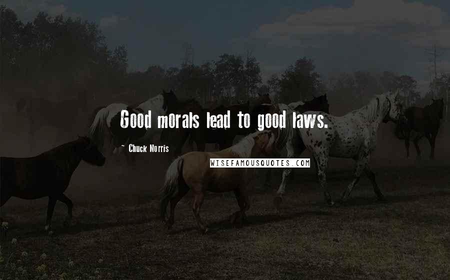 Chuck Norris Quotes: Good morals lead to good laws.