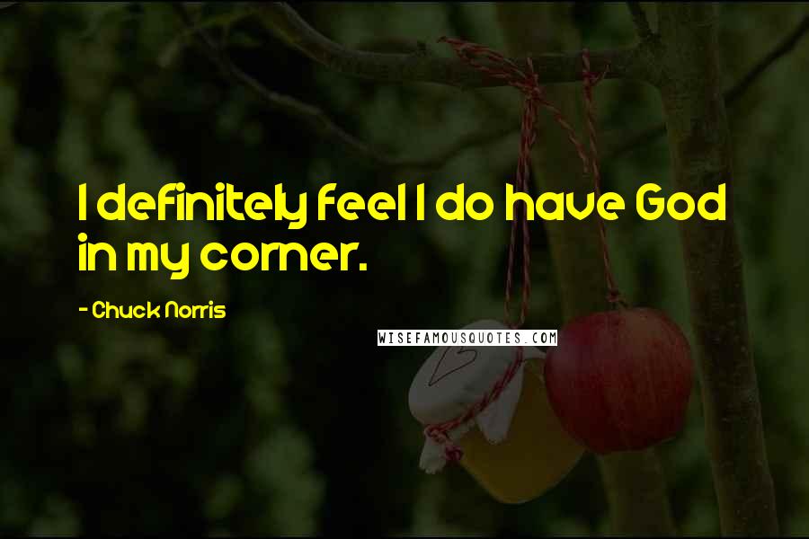 Chuck Norris Quotes: I definitely feel I do have God in my corner.