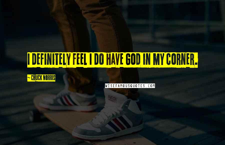 Chuck Norris Quotes: I definitely feel I do have God in my corner.
