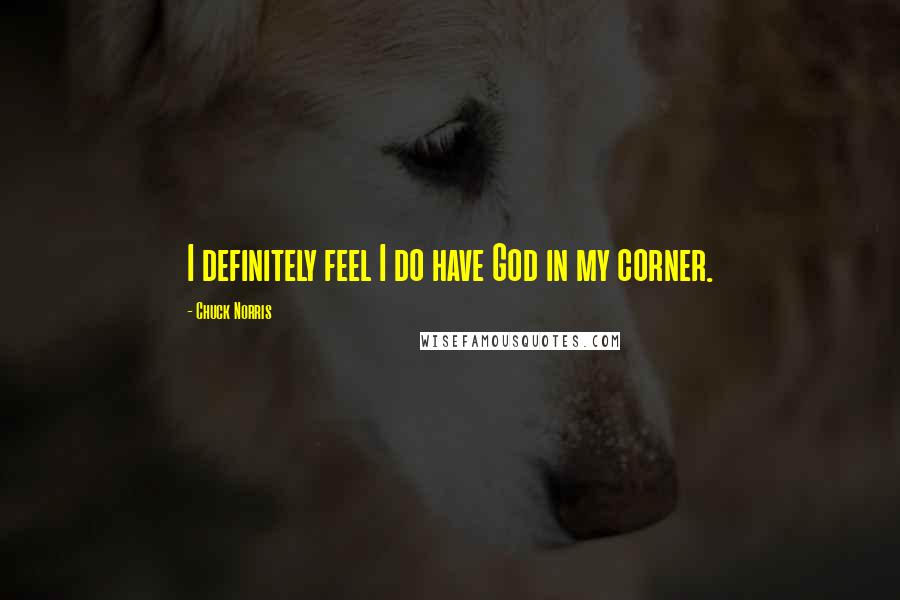 Chuck Norris Quotes: I definitely feel I do have God in my corner.