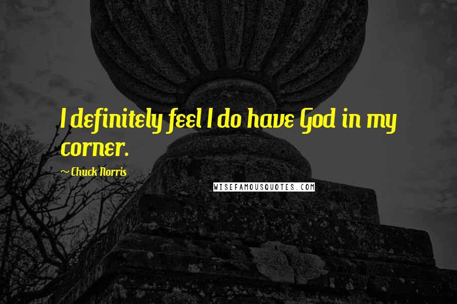 Chuck Norris Quotes: I definitely feel I do have God in my corner.