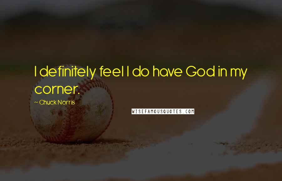 Chuck Norris Quotes: I definitely feel I do have God in my corner.