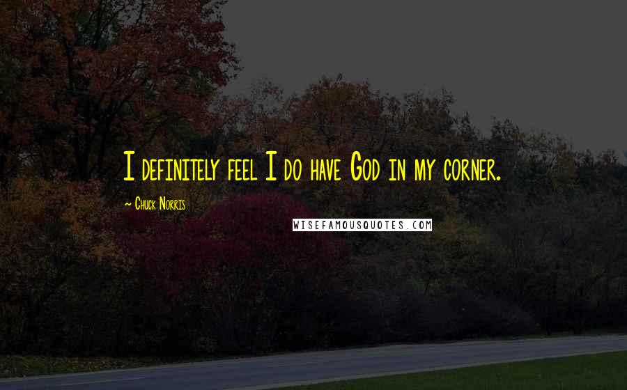 Chuck Norris Quotes: I definitely feel I do have God in my corner.