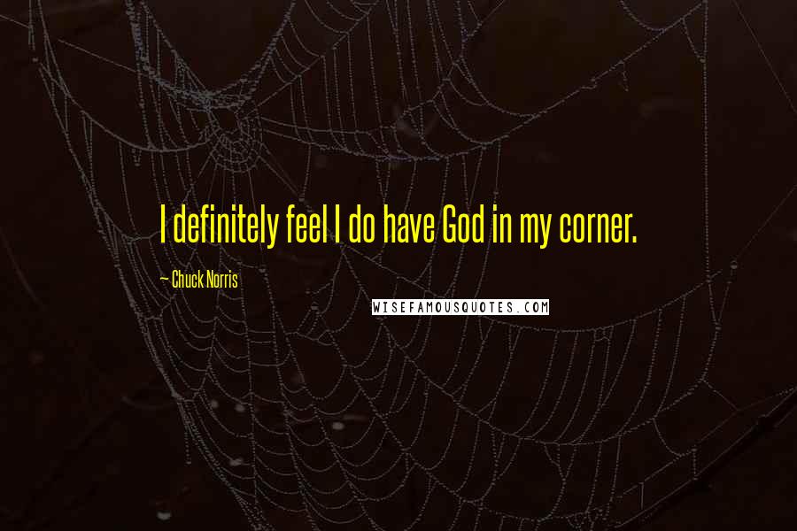 Chuck Norris Quotes: I definitely feel I do have God in my corner.