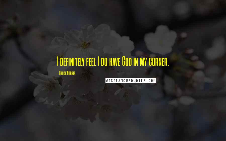 Chuck Norris Quotes: I definitely feel I do have God in my corner.