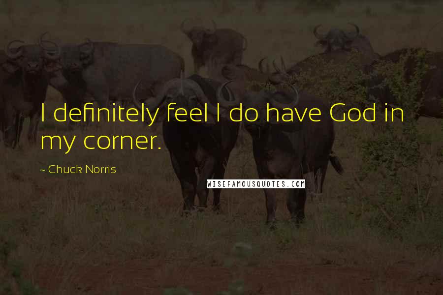 Chuck Norris Quotes: I definitely feel I do have God in my corner.