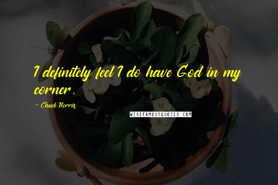 Chuck Norris Quotes: I definitely feel I do have God in my corner.