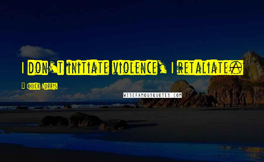 Chuck Norris Quotes: I don't initiate violence, I retaliate.