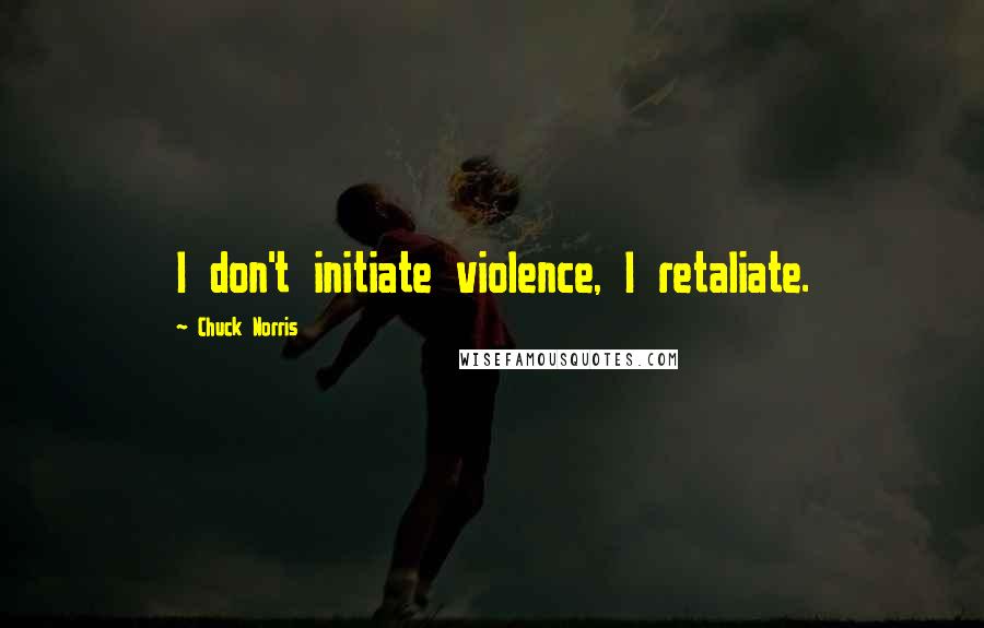 Chuck Norris Quotes: I don't initiate violence, I retaliate.