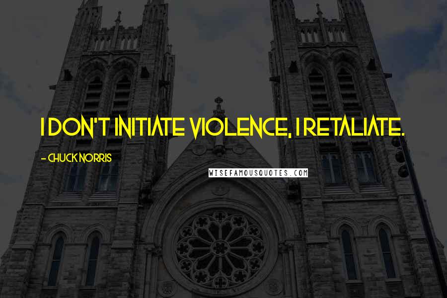 Chuck Norris Quotes: I don't initiate violence, I retaliate.