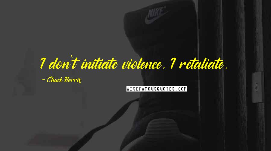 Chuck Norris Quotes: I don't initiate violence, I retaliate.