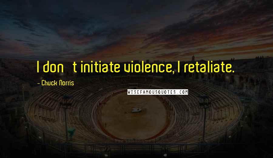 Chuck Norris Quotes: I don't initiate violence, I retaliate.
