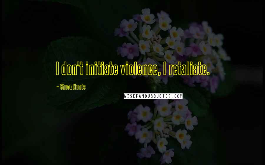 Chuck Norris Quotes: I don't initiate violence, I retaliate.