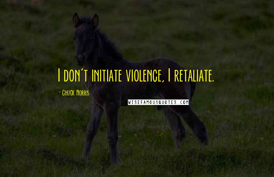 Chuck Norris Quotes: I don't initiate violence, I retaliate.