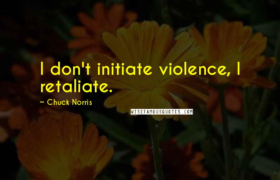 Chuck Norris Quotes: I don't initiate violence, I retaliate.