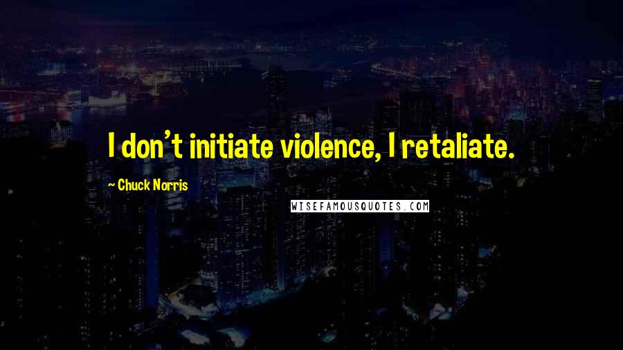 Chuck Norris Quotes: I don't initiate violence, I retaliate.