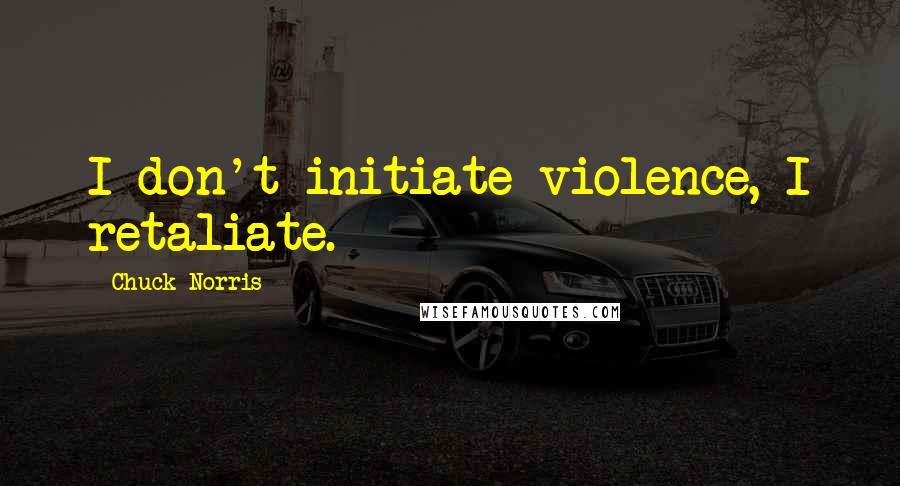 Chuck Norris Quotes: I don't initiate violence, I retaliate.