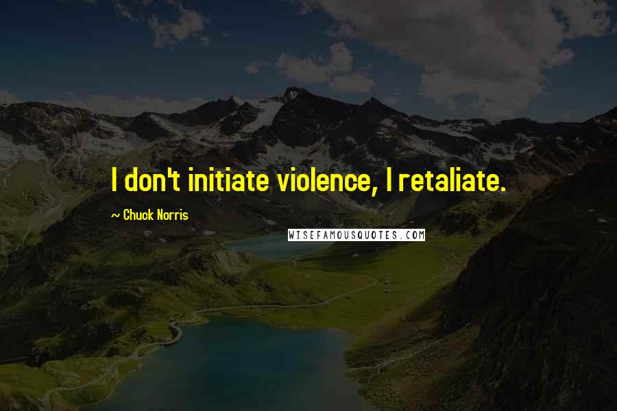 Chuck Norris Quotes: I don't initiate violence, I retaliate.