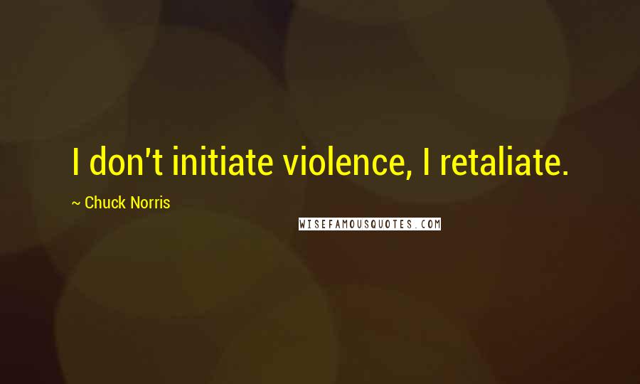 Chuck Norris Quotes: I don't initiate violence, I retaliate.