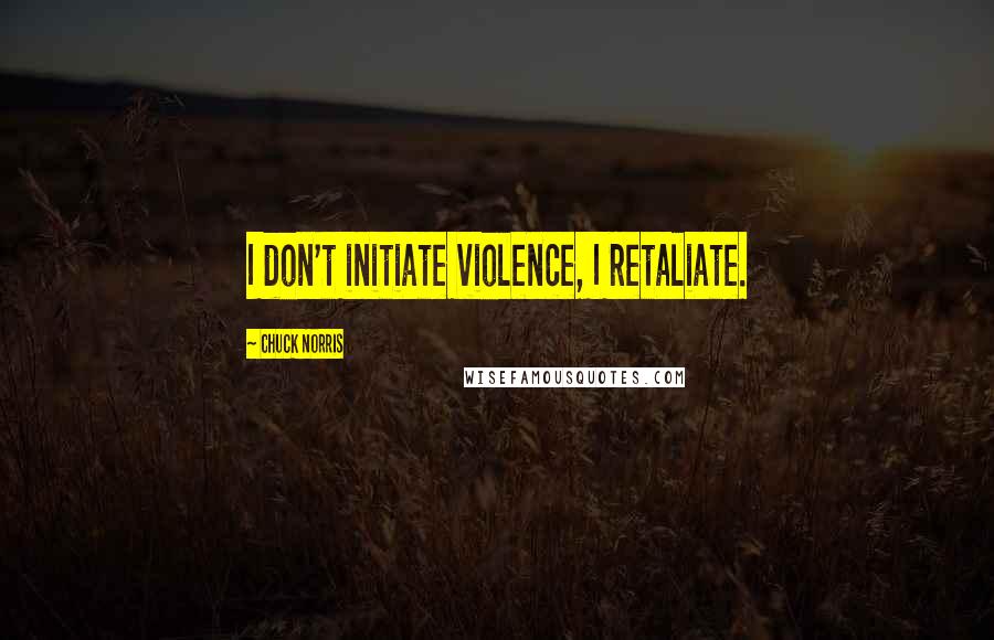 Chuck Norris Quotes: I don't initiate violence, I retaliate.