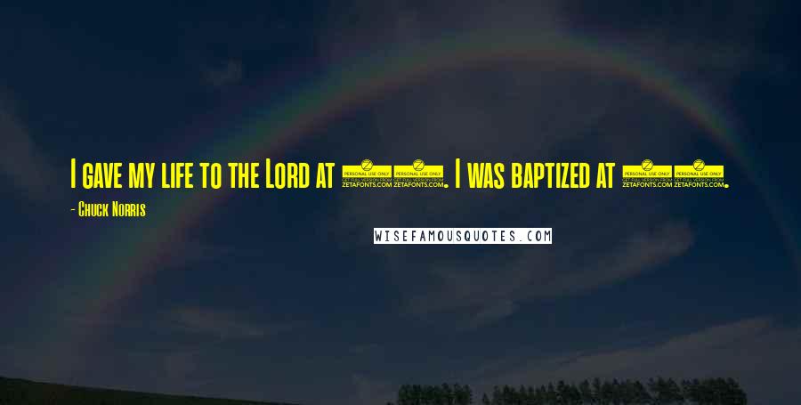 Chuck Norris Quotes: I gave my life to the Lord at 12. I was baptized at 12.