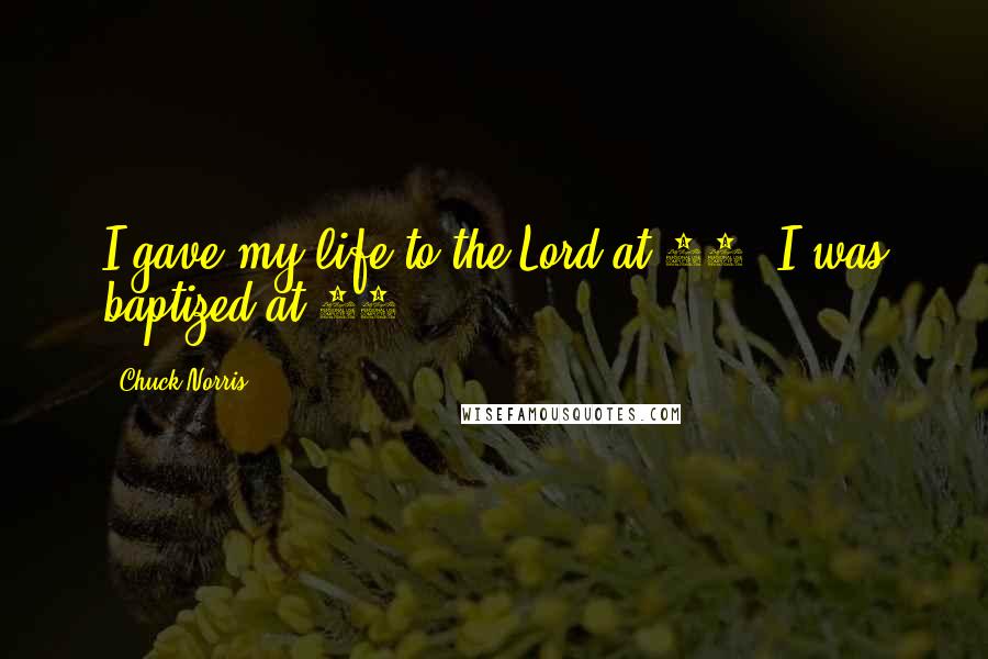 Chuck Norris Quotes: I gave my life to the Lord at 12. I was baptized at 12.