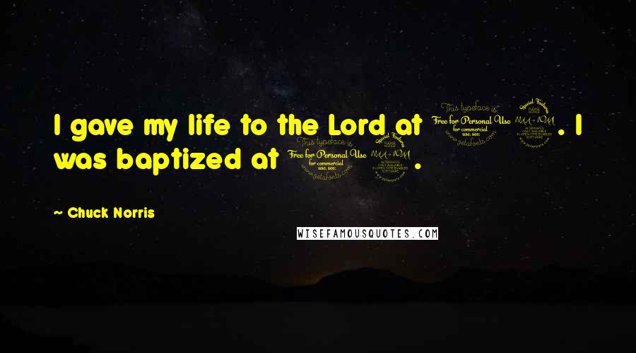 Chuck Norris Quotes: I gave my life to the Lord at 12. I was baptized at 12.