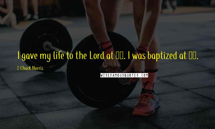 Chuck Norris Quotes: I gave my life to the Lord at 12. I was baptized at 12.