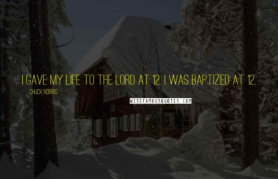 Chuck Norris Quotes: I gave my life to the Lord at 12. I was baptized at 12.