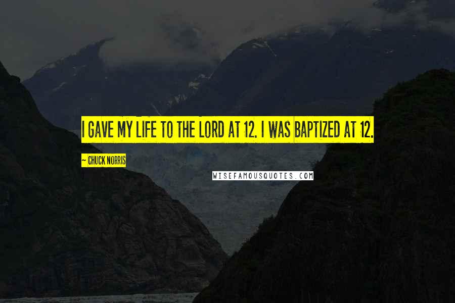Chuck Norris Quotes: I gave my life to the Lord at 12. I was baptized at 12.