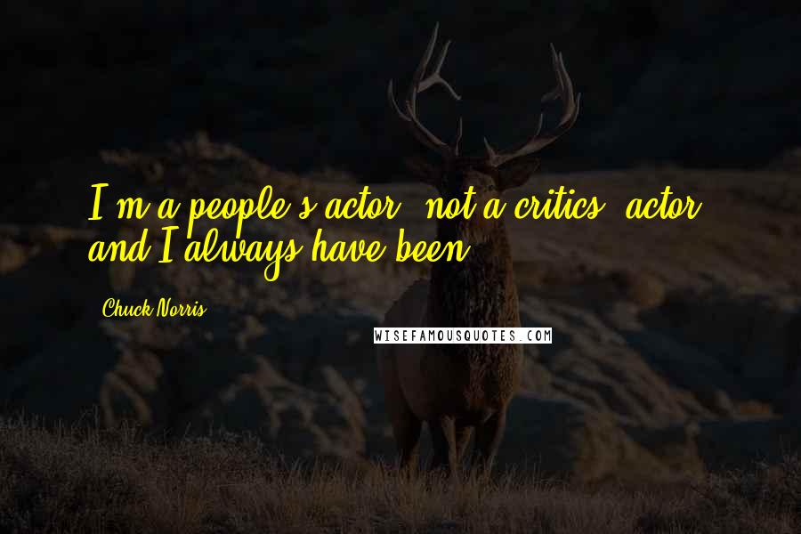 Chuck Norris Quotes: I'm a people's actor, not a critics' actor, and I always have been.