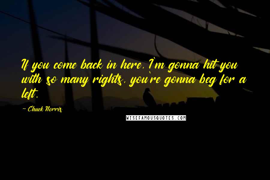 Chuck Norris Quotes: If you come back in here, I'm gonna hit you with so many rights, you're gonna beg for a left.