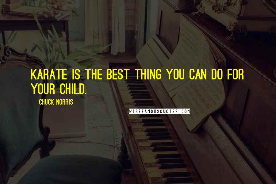Chuck Norris Quotes: Karate is the best thing you can do for your child.