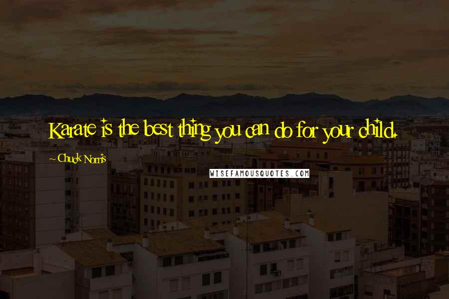 Chuck Norris Quotes: Karate is the best thing you can do for your child.