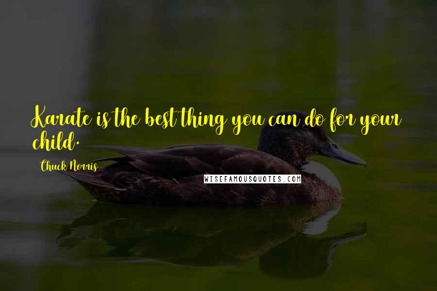 Chuck Norris Quotes: Karate is the best thing you can do for your child.