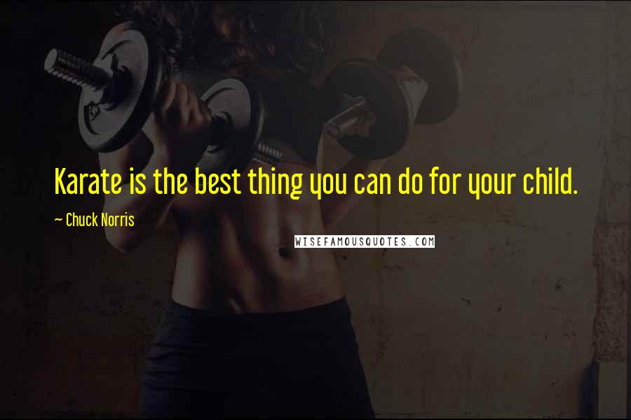 Chuck Norris Quotes: Karate is the best thing you can do for your child.