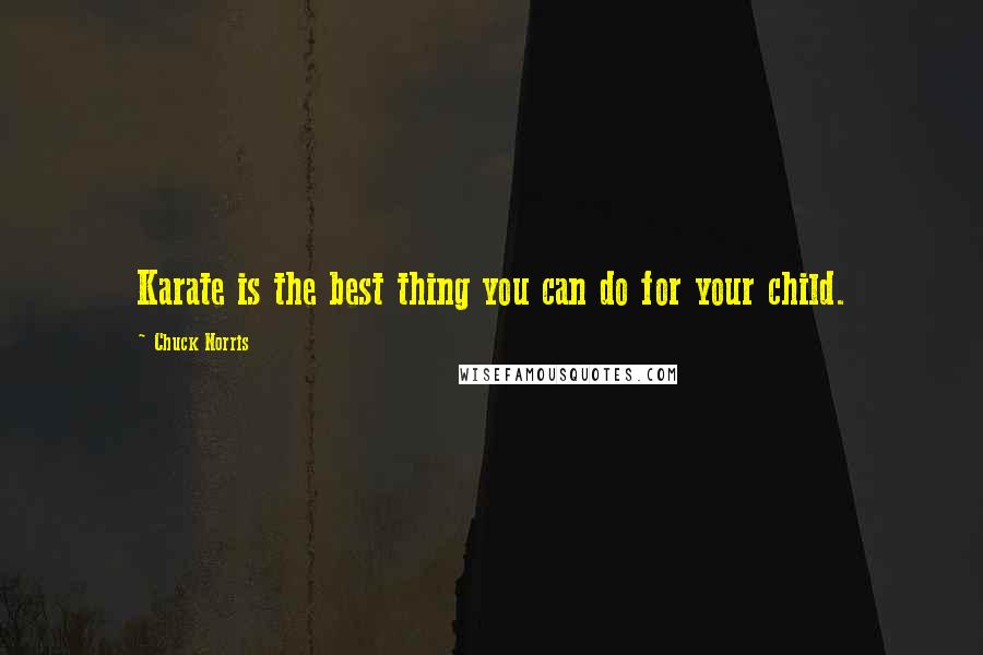 Chuck Norris Quotes: Karate is the best thing you can do for your child.