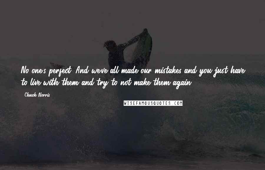 Chuck Norris Quotes: No one's perfect. And we've all made our mistakes and you just have to live with them and try to not make them again.