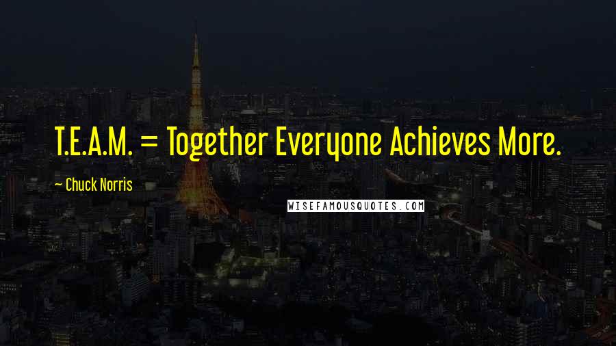 Chuck Norris Quotes: T.E.A.M. = Together Everyone Achieves More.