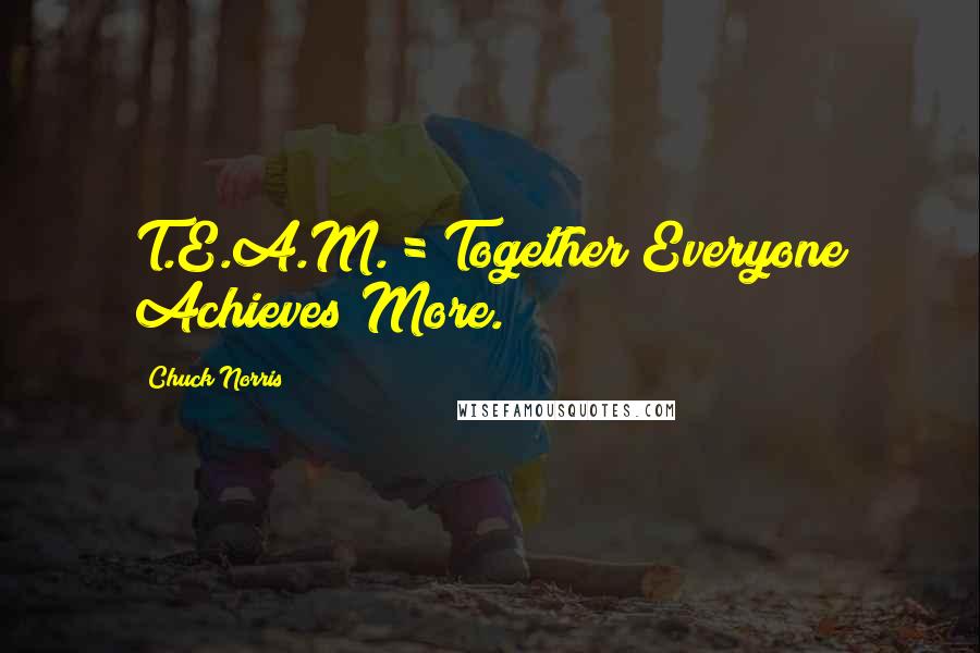 Chuck Norris Quotes: T.E.A.M. = Together Everyone Achieves More.