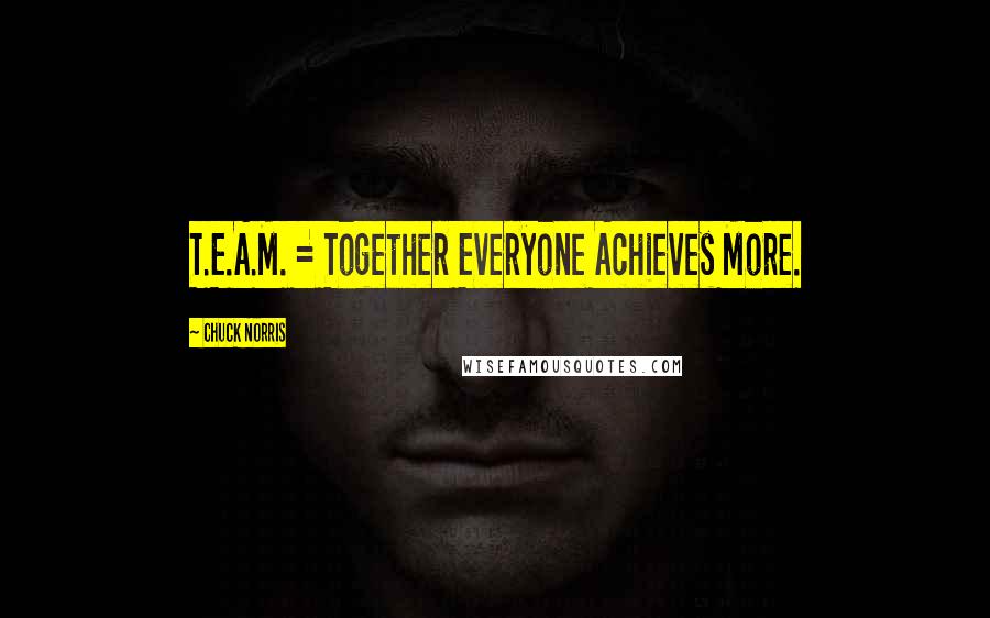 Chuck Norris Quotes: T.E.A.M. = Together Everyone Achieves More.