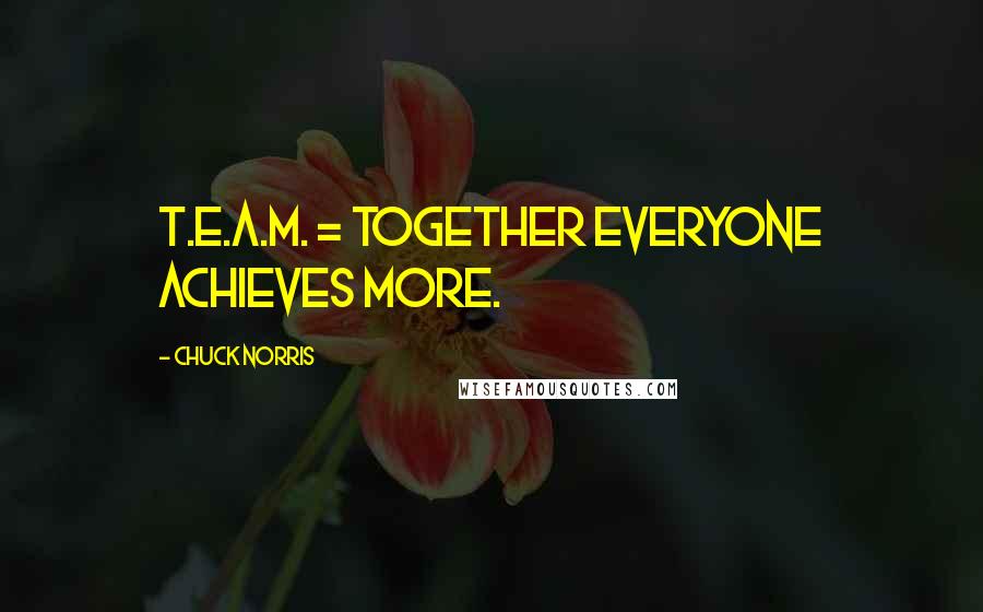 Chuck Norris Quotes: T.E.A.M. = Together Everyone Achieves More.