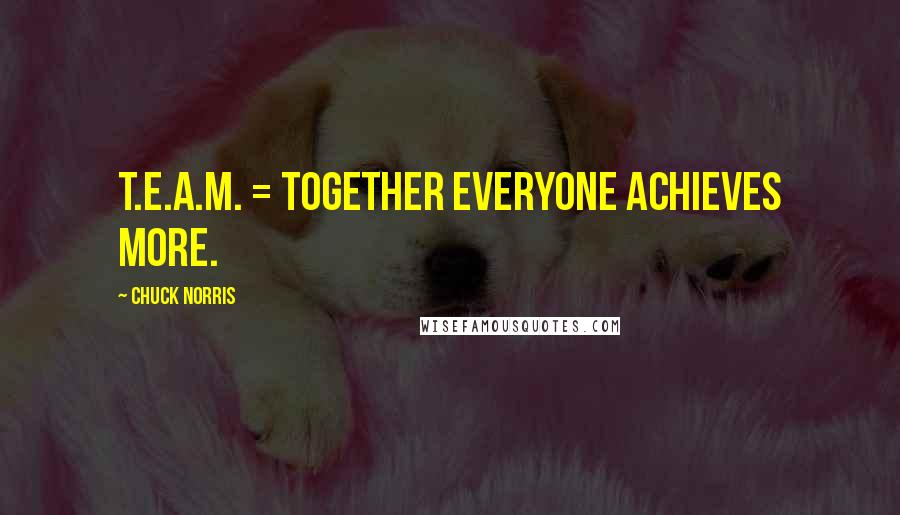 Chuck Norris Quotes: T.E.A.M. = Together Everyone Achieves More.