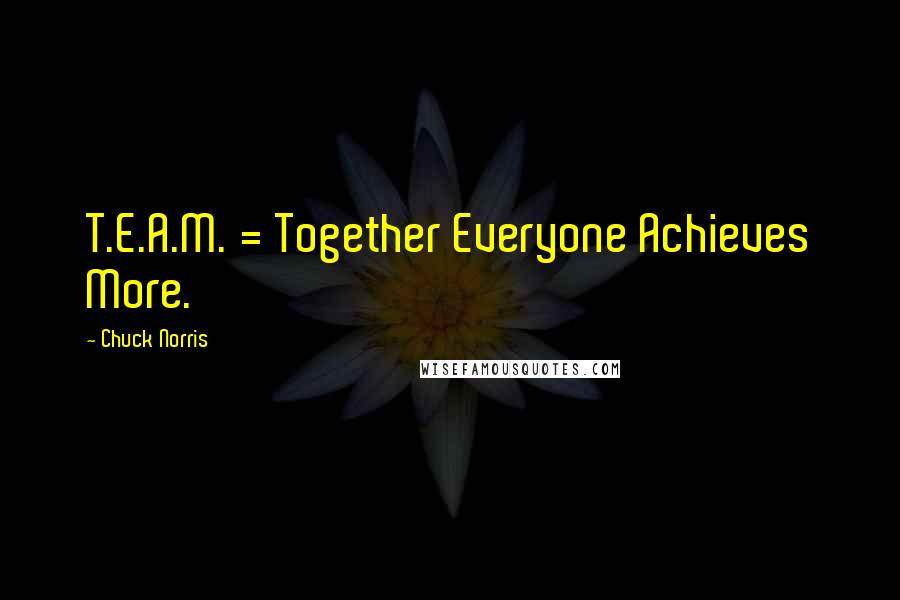 Chuck Norris Quotes: T.E.A.M. = Together Everyone Achieves More.