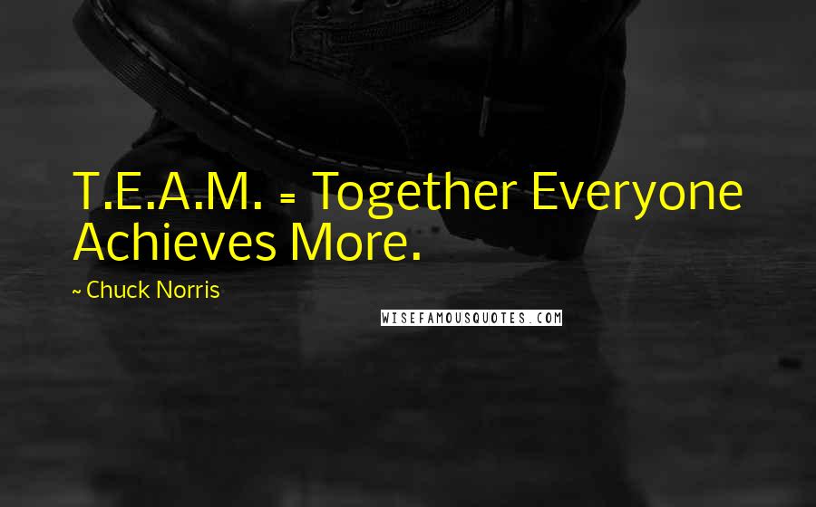 Chuck Norris Quotes: T.E.A.M. = Together Everyone Achieves More.