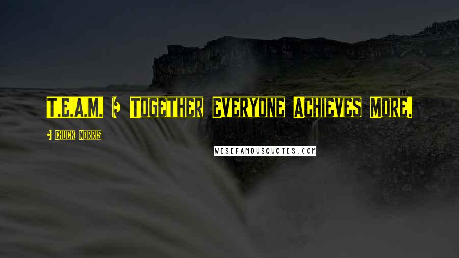 Chuck Norris Quotes: T.E.A.M. = Together Everyone Achieves More.