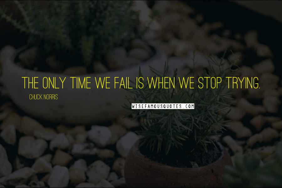 Chuck Norris Quotes: The only time we fail is when we stop trying.